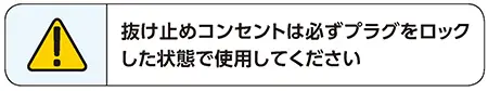 抜け止めコンセントは必ずプラグをロックした状態で使用してください。